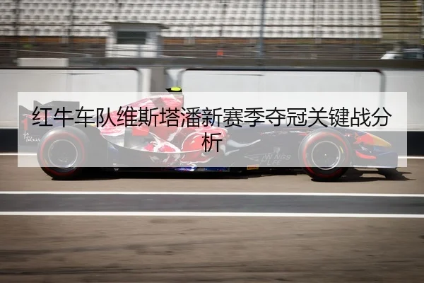 红牛车队维斯塔潘新赛季夺冠关键战分析